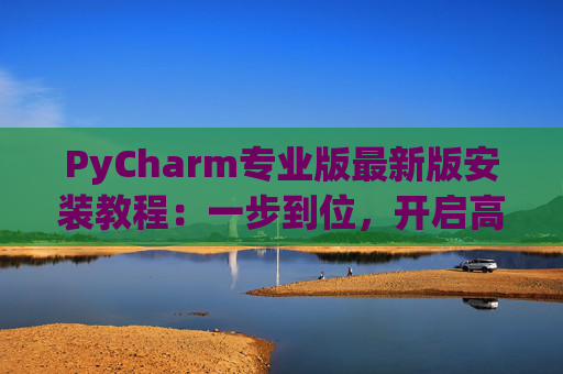 PyCharm专业版最新版安装教程：一步到位，开启高效Python开发之旅