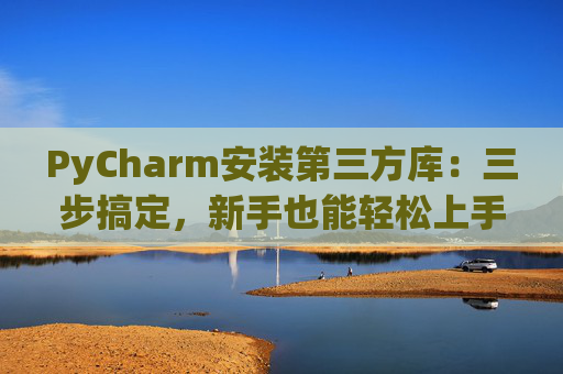 PyCharm安装第三方库：三步搞定，新手也能轻松上手